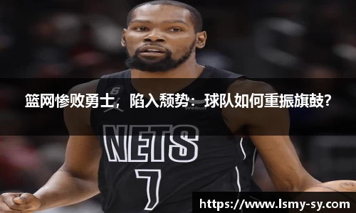 篮网惨败勇士，陷入颓势：球队如何重振旗鼓？
