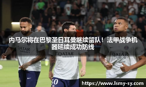 内马尔将在巴黎圣日耳曼继续留队！法甲战争机器延续成功防线