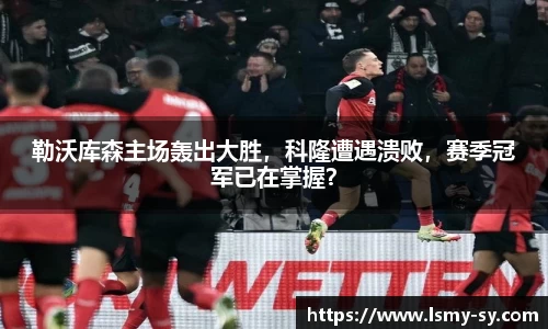 勒沃库森主场轰出大胜，科隆遭遇溃败，赛季冠军已在掌握？