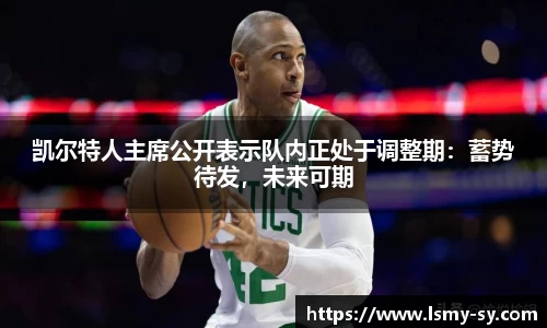 凯尔特人主席公开表示队内正处于调整期：蓄势待发，未来可期