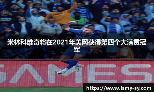 米林科维奇将在2021年美网获得第四个大满贯冠军