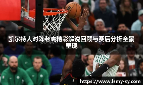 凯尔特人对阵老鹰精彩解说回顾与赛后分析全景呈现