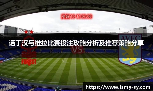 诺丁汉与维拉比赛投注攻略分析及推荐策略分享