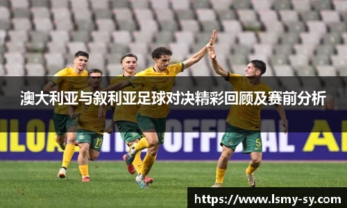 澳大利亚与叙利亚足球对决精彩回顾及赛前分析